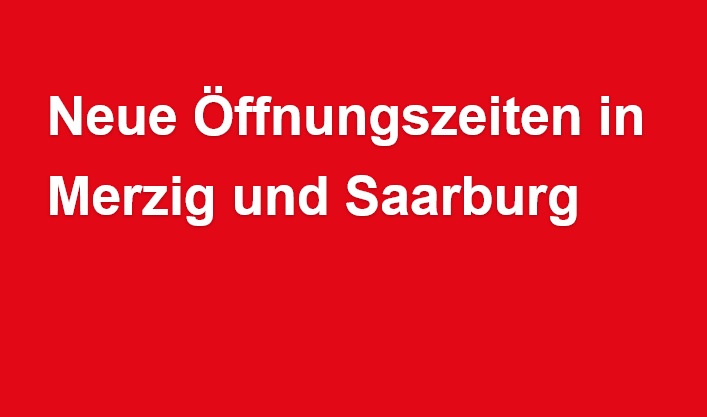 Neue Öffnungszeiten in Merzig und Saarburg